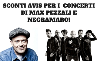 SCONTI AVIS PER CONCERTI DI MAX PEZZALI E NEGRAMARO!